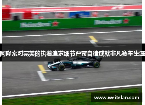 阿隆索对完美的执着追求细节严苛自律成就非凡赛车生涯
