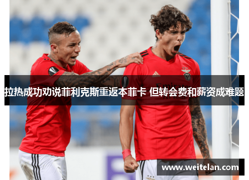 拉热成功劝说菲利克斯重返本菲卡 但转会费和薪资成难题