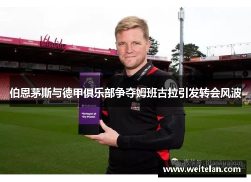 伯恩茅斯与德甲俱乐部争夺姆班古拉引发转会风波